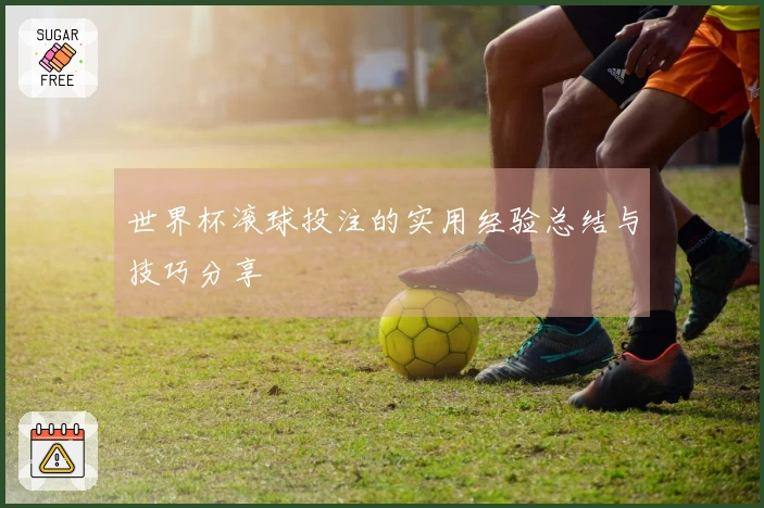 世界杯滚球投注的实用经验总结与技巧分享