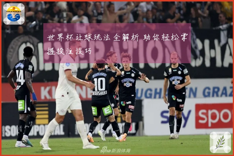世界杯让球玩法全解析 助你轻松掌握投注技巧