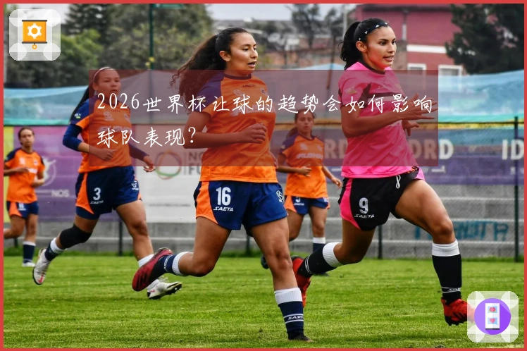 2026世界杯让球的趋势会如何影响球队表现？