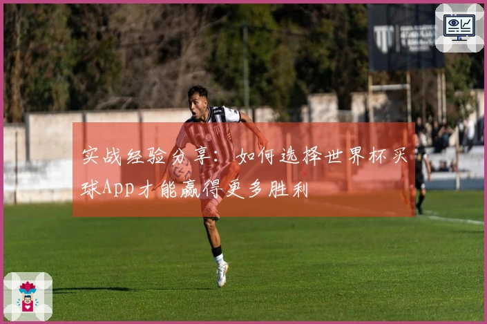 实战经验分享：如何选择世界杯买球App才能赢得更多胜利