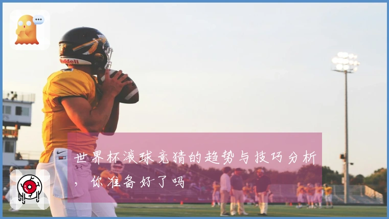 世界杯滚球竞猜的趋势与技巧分析，你准备好了吗