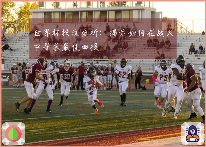 世界杯投注分析：揭示如何在战火中寻求最佳回报