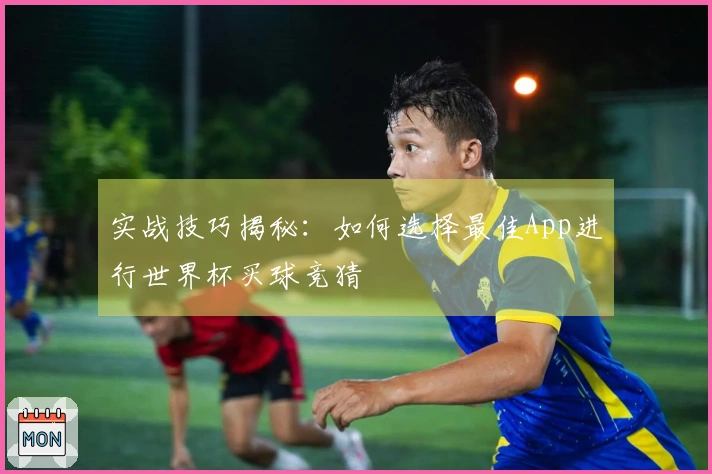 实战技巧揭秘：如何选择最佳App进行世界杯买球竞猜