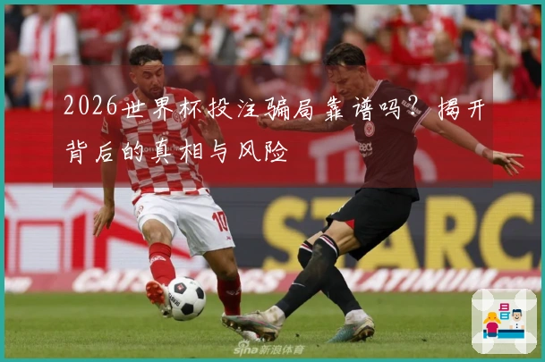 2026世界杯投注骗局靠谱吗？揭开背后的真相与风险