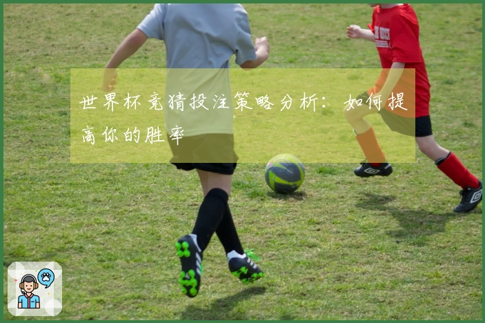 世界杯竞猜投注策略分析：如何提高你的胜率